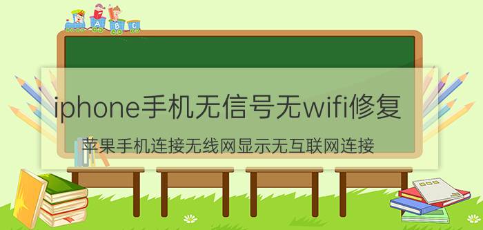 iphone手机无信号无wifi修复 苹果手机连接无线网显示无互联网连接？